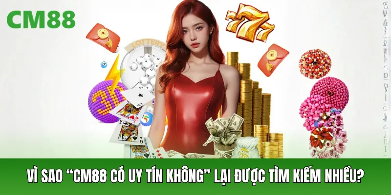 Vì sao câu hỏi “CM88 có uy tín không” lại được tìm kiếm nhiều?